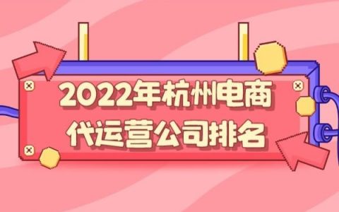 3家杭州淘宝代运营实力电商公司_2022已更新(今日/必读)