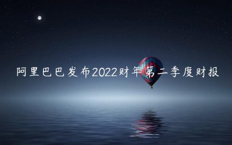 阿里巴巴发布2022财年第二季度财报-阿里巴巴2023今日/推荐